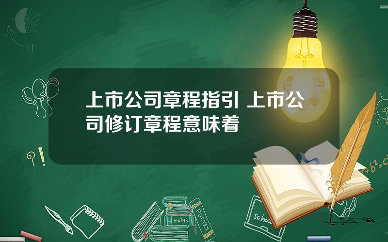 上市公司章程指引 上市公司修订章程意味着